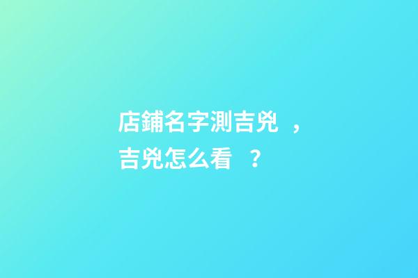 店鋪名字測吉兇，吉兇怎么看？